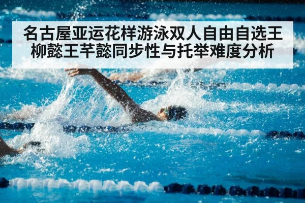 名古屋亚运花样游泳双人自由自选王柳懿王芊懿同步性与托举难度分析