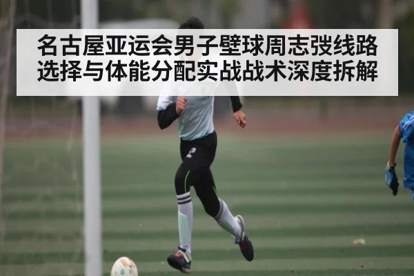 名古屋亚运会男子壁球周志弢线路选择与体能分配实战战术深度拆解